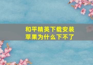 和平精英下载安装苹果为什么下不了