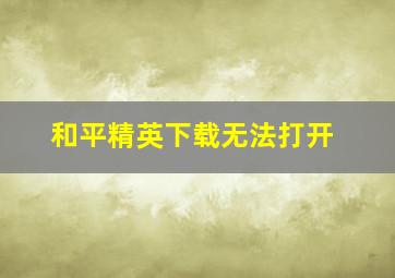 和平精英下载无法打开