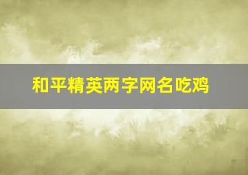 和平精英两字网名吃鸡