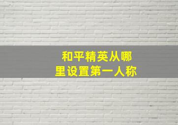 和平精英从哪里设置第一人称