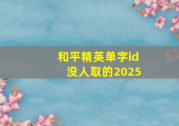 和平精英单字id没人取的2025