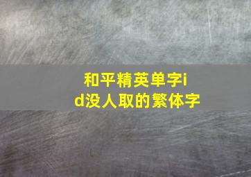 和平精英单字id没人取的繁体字