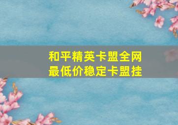 和平精英卡盟全网最低价稳定卡盟挂