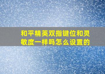 和平精英双指键位和灵敏度一样吗怎么设置的