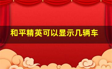 和平精英可以显示几辆车