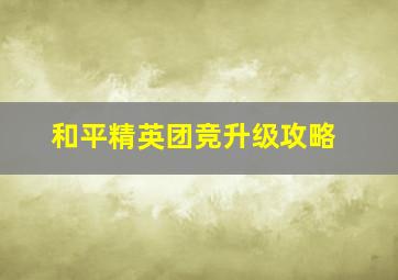 和平精英团竞升级攻略