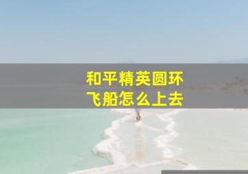 和平精英圆环飞船怎么上去