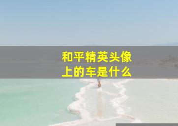 和平精英头像上的车是什么