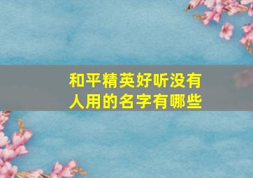 和平精英好听没有人用的名字有哪些