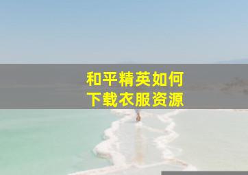 和平精英如何下载衣服资源