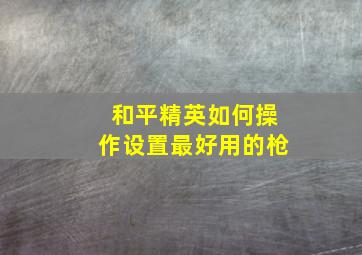 和平精英如何操作设置最好用的枪