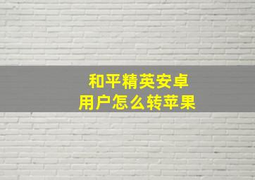 和平精英安卓用户怎么转苹果