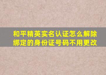 和平精英实名认证怎么解除绑定的身份证号码不用更改