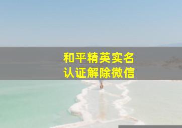 和平精英实名认证解除微信