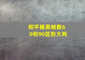 和平精英帧数60和90区别大吗