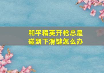 和平精英开枪总是碰到下滑键怎么办