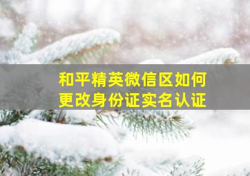 和平精英微信区如何更改身份证实名认证