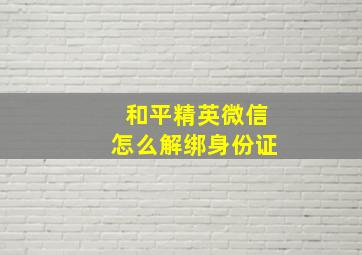 和平精英微信怎么解绑身份证