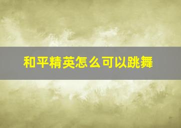 和平精英怎么可以跳舞