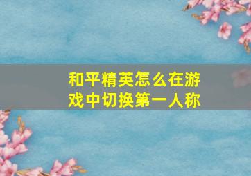 和平精英怎么在游戏中切换第一人称