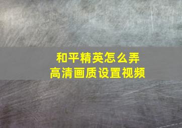 和平精英怎么弄高清画质设置视频