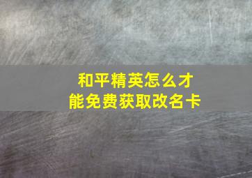 和平精英怎么才能免费获取改名卡