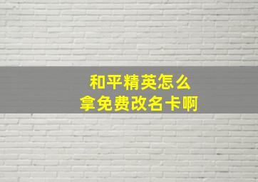 和平精英怎么拿免费改名卡啊