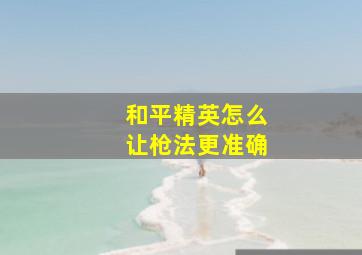 和平精英怎么让枪法更准确