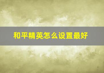 和平精英怎么设置最好