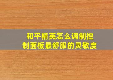 和平精英怎么调制控制面板最舒服的灵敏度