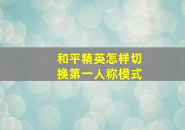 和平精英怎样切换第一人称模式