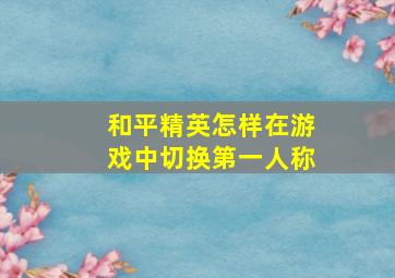 和平精英怎样在游戏中切换第一人称