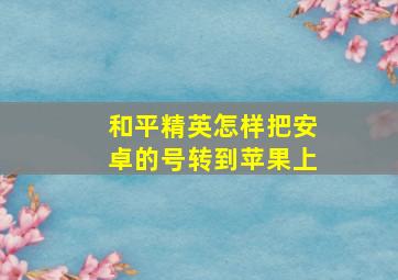 和平精英怎样把安卓的号转到苹果上