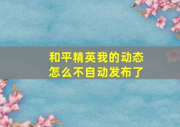 和平精英我的动态怎么不自动发布了