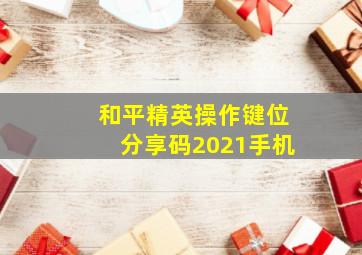 和平精英操作键位分享码2021手机