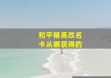 和平精英改名卡从哪获得的