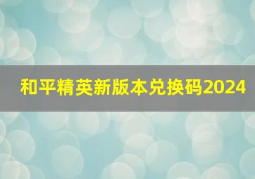 和平精英新版本兑换码2024