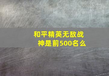 和平精英无敌战神是前500名么