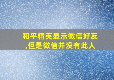 和平精英显示微信好友,但是微信并没有此人