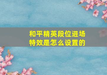 和平精英段位进场特效是怎么设置的