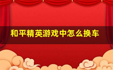 和平精英游戏中怎么换车