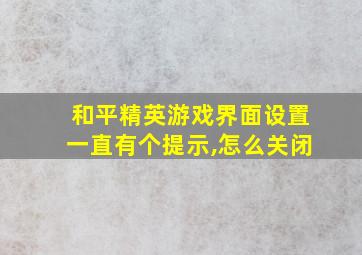 和平精英游戏界面设置一直有个提示,怎么关闭