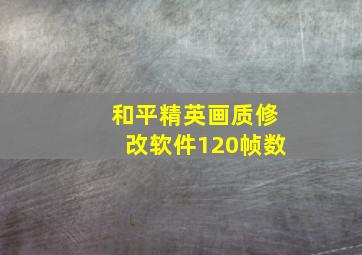 和平精英画质修改软件120帧数