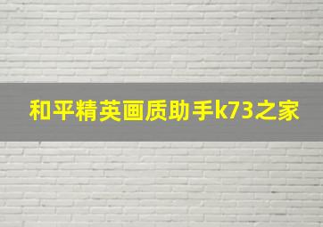 和平精英画质助手k73之家