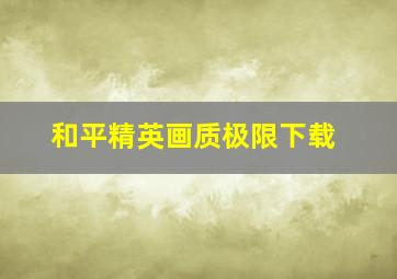 和平精英画质极限下载