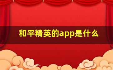 和平精英的app是什么