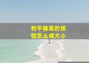 和平精英的按钮怎么调大小