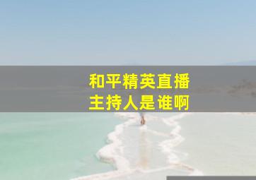 和平精英直播主持人是谁啊