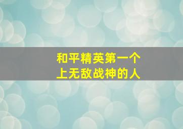 和平精英第一个上无敌战神的人