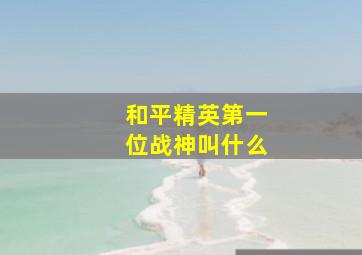 和平精英第一位战神叫什么